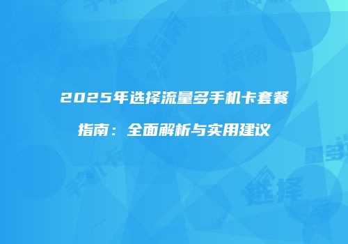 2025年选择流量多手机卡套餐指南：全面解析与实用建议