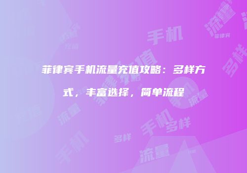 菲律宾手机流量充值攻略:多样方式,丰富选择,简单流程
