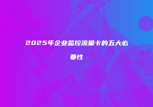 2025年企业监控流量卡的五大必要性