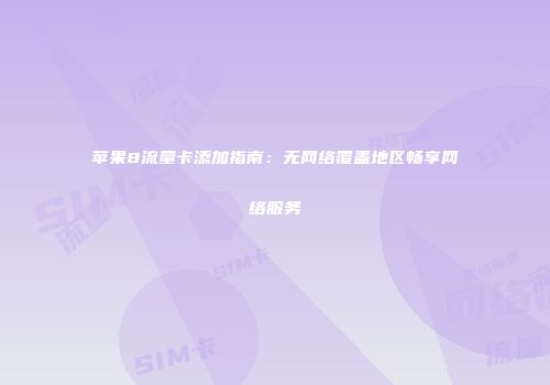 苹果8流量卡添加指南：无网络覆盖地区畅享网络服务