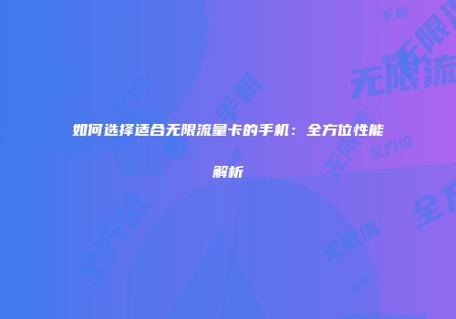 如何选择适合无限流量卡的手机:全方位性能解析