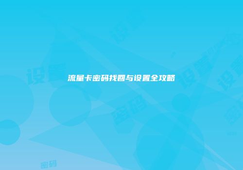 流量卡密码找回与设置全攻略