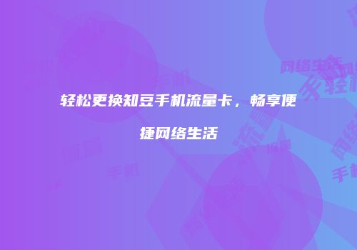 轻松更换知豆手机流量卡，畅享便捷网络生活