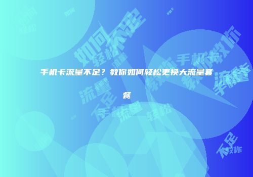 手机卡流量不足？教你如何轻松更换大流量套餐