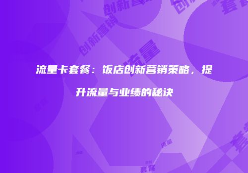 流量卡套餐：饭店创新营销策略，提升流量与业绩的秘诀