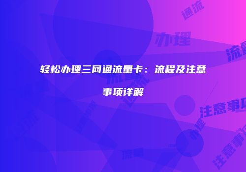 轻松办理三网通流量卡：流程及注意事项详解