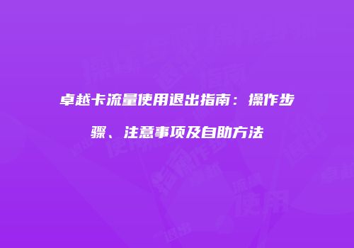 卓越卡流量使用退出指南：操作步骤、注意事项及自助方法
