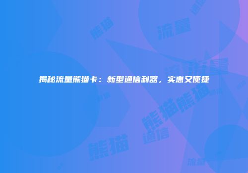 揭秘流量熊猫卡：新型通信利器，实惠又便捷