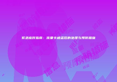 紧急应对指南：流量卡被盗后的处理与预防措施