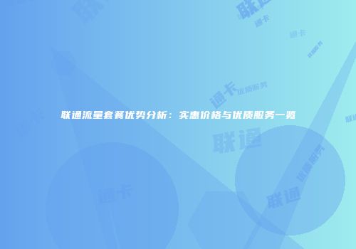 联通流量套餐优势分析：实惠价格与优质服务一览