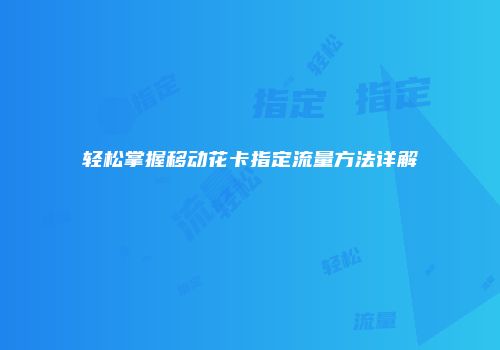 轻松掌握移动花卡指定流量方法详解