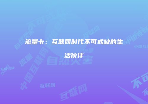 流量卡:互联网时代不可或缺的生活伙伴