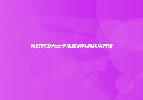 有效减少天云卡流量消耗的实用方法