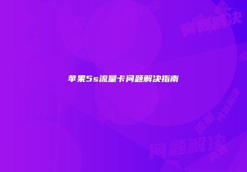 苹果5s流量卡问题解决指南