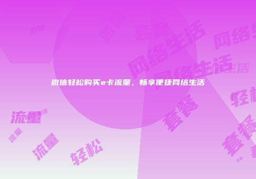 微信轻松购买e卡流量，畅享便捷网络生活