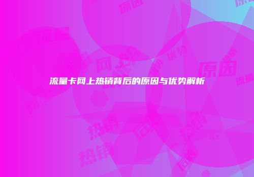流量卡网上热销背后的原因与优势解析