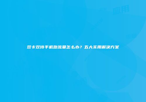 双卡双待手机跑流量怎么办？五大实用解决方案