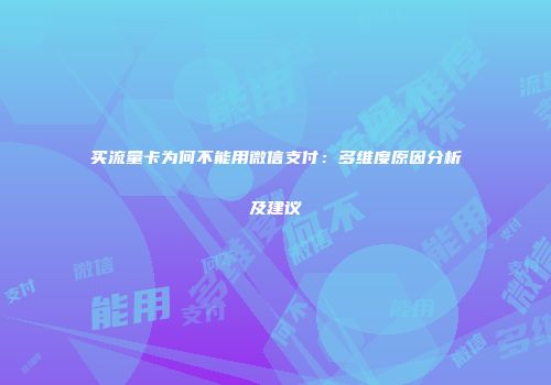 买流量卡为何不能用微信支付：多维度原因分析及建议