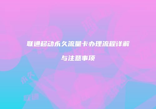联通移动永久流量卡办理流程详解与注意事项