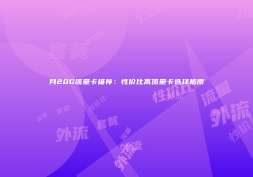 月20G流量卡推荐:性价比高流量卡选择指南