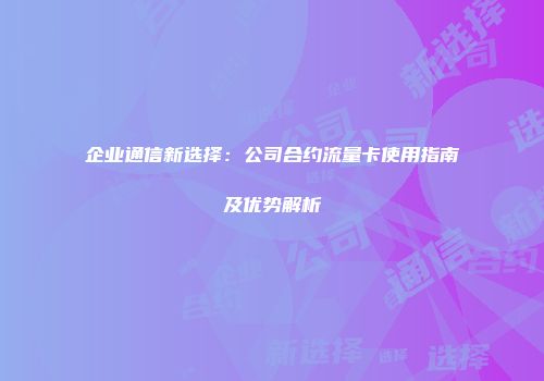 企业通信新选择：公司合约流量卡使用指南及优势解析