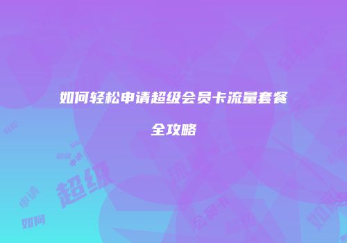 如何轻松申请超级会员卡流量套餐全攻略