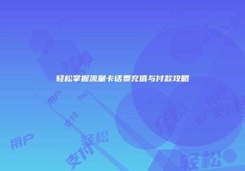 轻松掌握流量卡话费充值与付款攻略