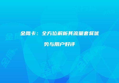 金鹰卡：全方位解析其流量套餐优势与用户好评