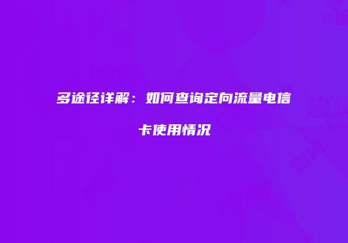 多途径详解:如何查询定向流量电信卡使用情况