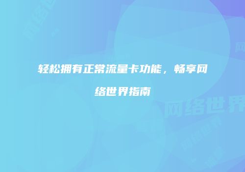 轻松拥有正常流量卡功能，畅享网络世界指南