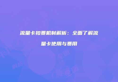 流量卡扣费机制解析：全面了解流量卡使用与费用