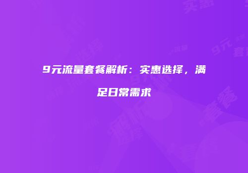 9元流量套餐解析：实惠选择，满足日常需求