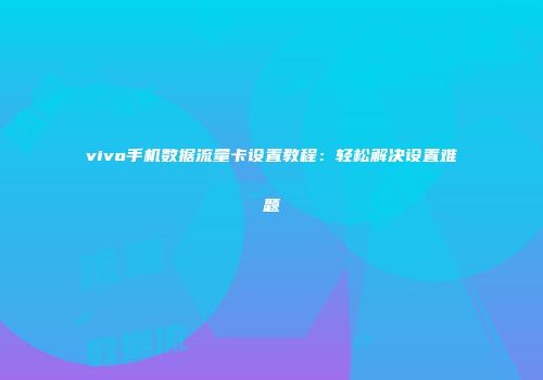 vivo手机数据流量卡设置教程：轻松解决设置难题
