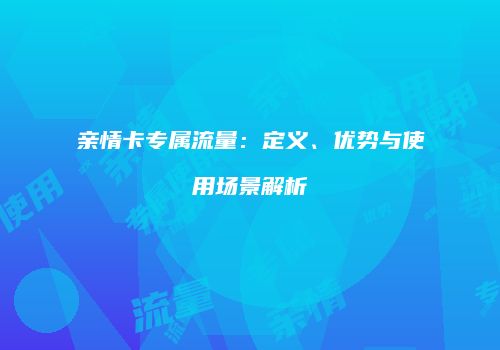 亲情卡专属流量：定义、优势与使用场景解析