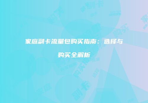 家庭副卡流量包购买指南：选择与购买全解析