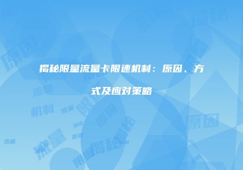 揭秘限量流量卡限速机制：原因、方式及应对策略