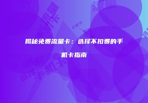 揭秘免费流量卡：选择不扣费的手机卡指南