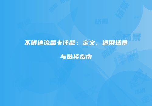 不限速流量卡详解：定义、适用场景与选择指南