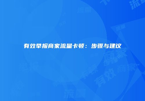 有效举报商家流量卡顿：步骤与建议