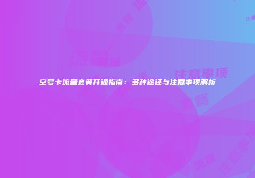空号卡流量套餐开通指南:多种途径与注意事项解析