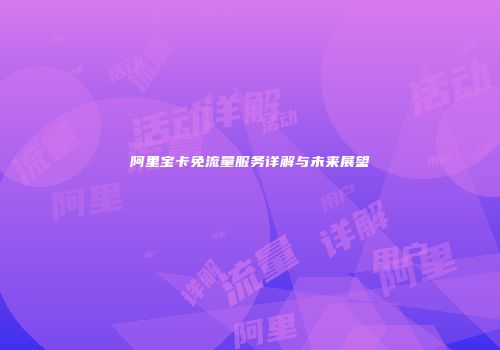 阿里宝卡免流量服务详解与未来展望