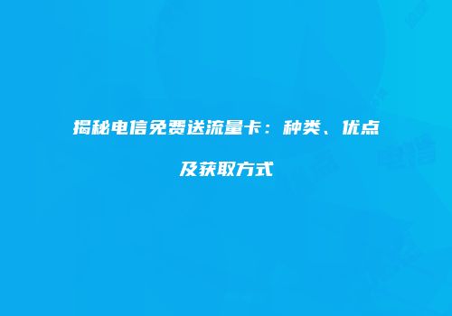 揭秘电信免费送流量卡：种类、优点及获取方式