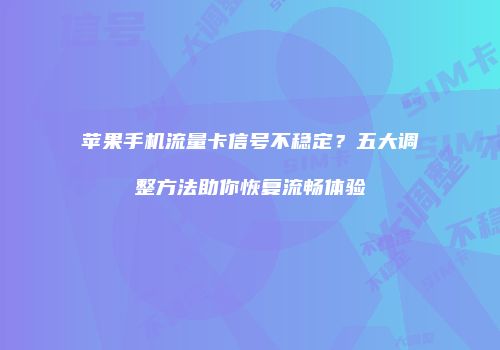 苹果手机流量卡信号不稳定？五大调整方法助你恢复流畅体验