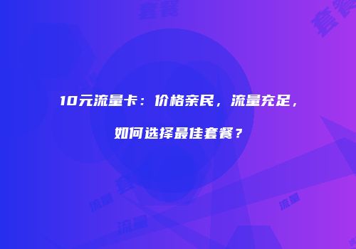 10元流量卡：价格亲民，流量充足，如何选择最佳套餐？