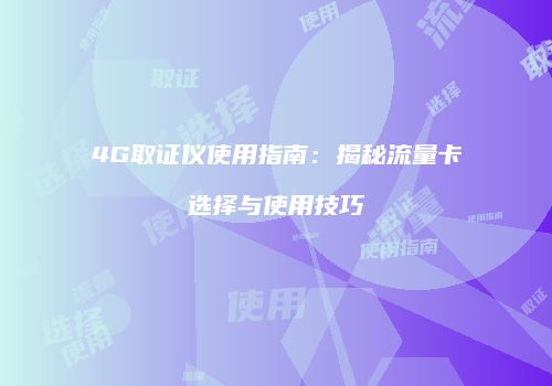 4G取证仪使用指南:揭秘流量卡选择与使用技巧