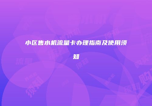 小区售水机流量卡办理指南及使用须知