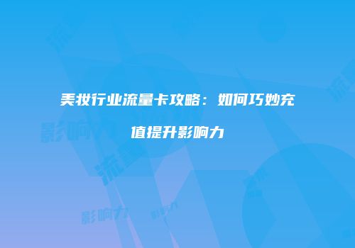 美妆行业流量卡攻略：如何巧妙充值提升影响力