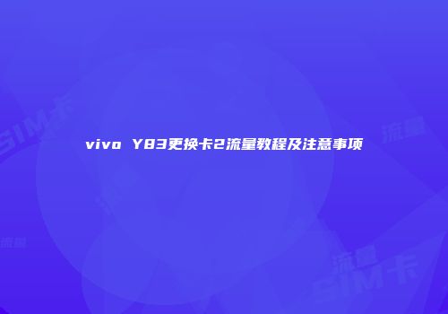 vivo Y83更换卡2流量教程及注意事项