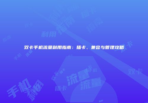 双卡手机流量利用指南：插卡、兼容与管理攻略