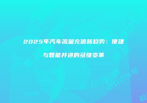 2025年汽车流量充值新趋势：便捷与智能并进的多维变革